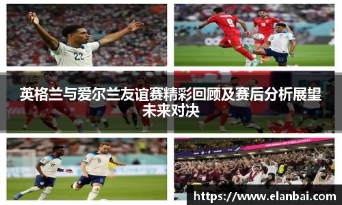 英格兰与爱尔兰友谊赛精彩回顾及赛后分析展望未来对决